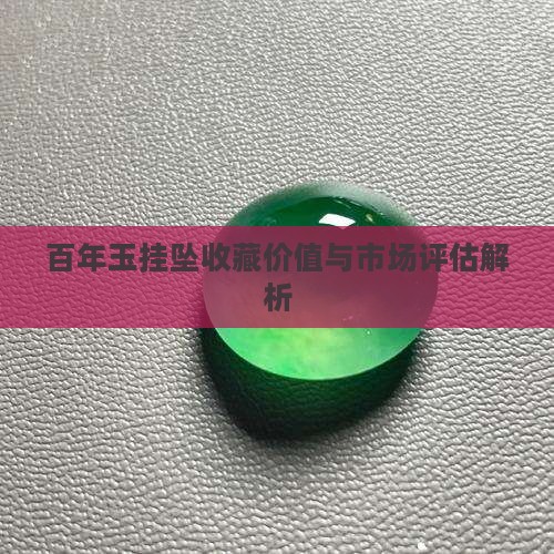 百年玉挂坠收藏价值与市场评估解析