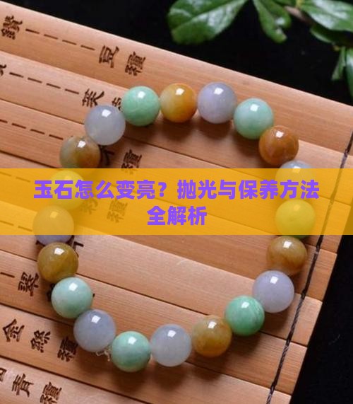 玉石怎么变亮？抛光与保养方法全解析
