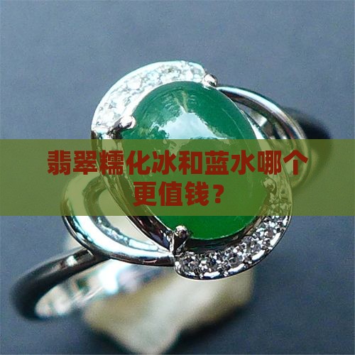 翡翠糯化冰和蓝水哪个更值钱？