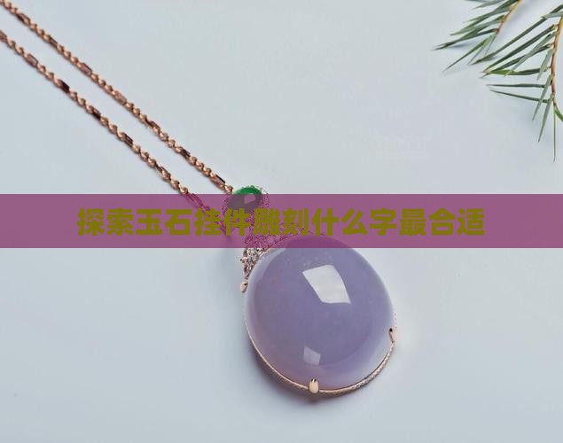探索玉石挂件雕刻什么字最合适