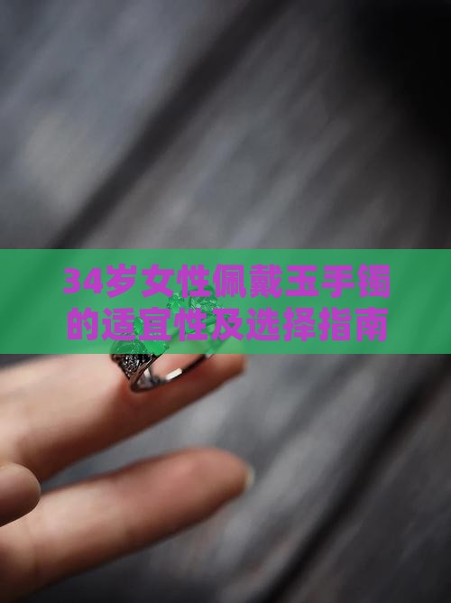 34岁女性佩戴玉手镯的适宜性及选择指南
