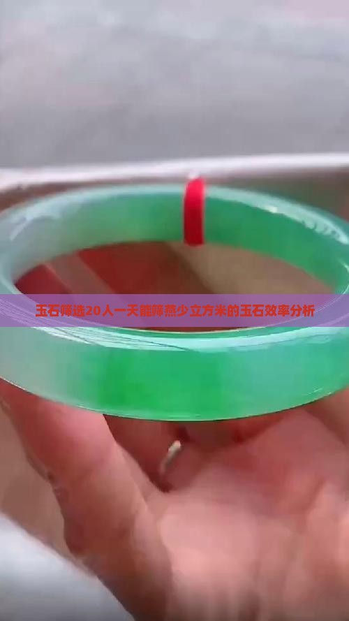 玉石筛选20人一天能筛燕少立方米的玉石效率分析