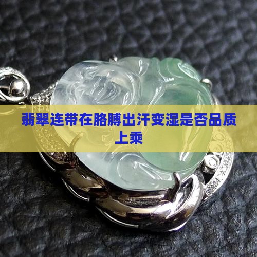 翡翠连带在胳膊出汗变湿是否品质上乘