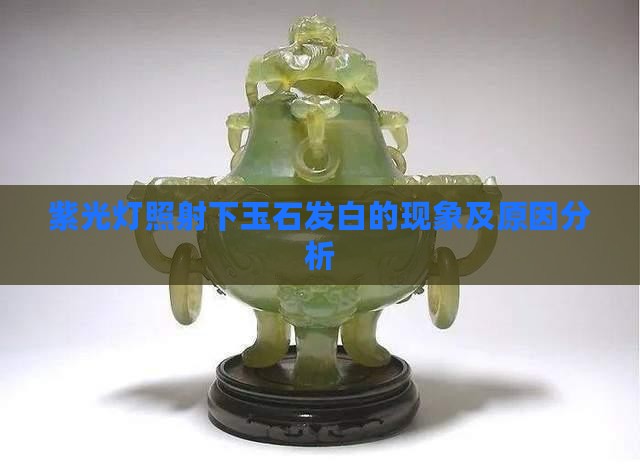 紫光灯照射下玉石发白的现象及原因分析