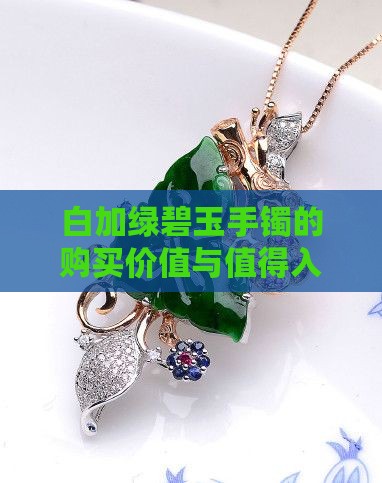 白加绿碧玉手镯的购买价值与值得入手分析