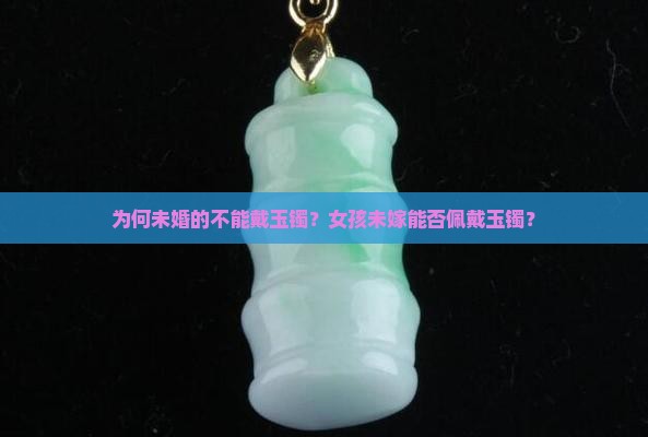为何未婚的不能戴玉镯？女孩未嫁能否佩戴玉镯？