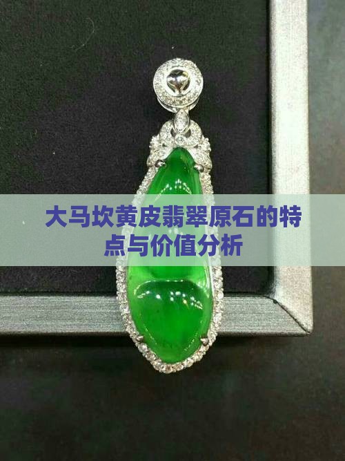 大马坎黄皮翡翠原石的特点与价值分析