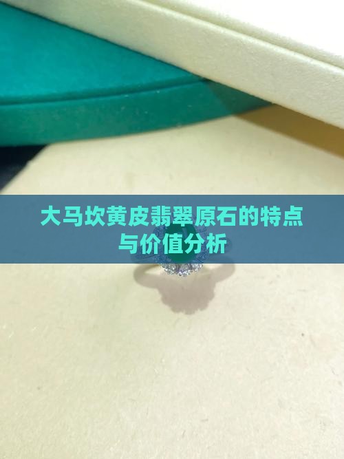 大马坎黄皮翡翠原石的特点与价值分析