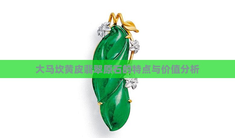 大马坎黄皮翡翠原石的特点与价值分析