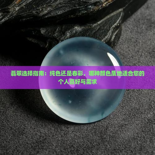 翡翠选择指南：纯色还是春彩，哪种颜色质地适合您的个人喜好与需求