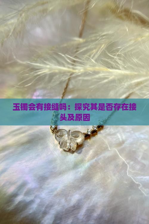 玉镯会有接缝吗：探究其是否存在接头及原因