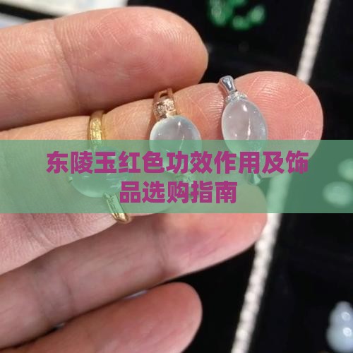 东陵玉红色功效作用及饰品选购指南