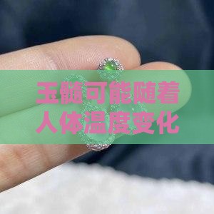 玉髓可能随着人体温度变化影响珠宝特性