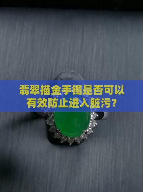 翡翠描金手镯是否可以有效防止进入脏污？
