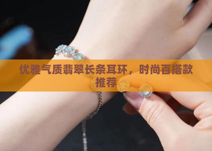 优雅气质翡翠长条耳环，时尚百搭款推荐