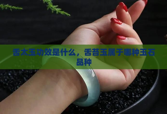 舌太玉功效是什么，舌苔玉属于哪种玉石品种