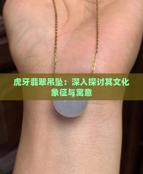 虎牙翡翠吊坠：深入探讨其文化象征与寓意