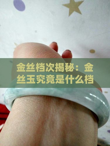 金丝档次揭秘：金丝玉究竟是什么档次的珍品