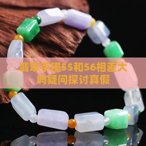 翡翠手镯55和56相差大吗疑问探讨真假