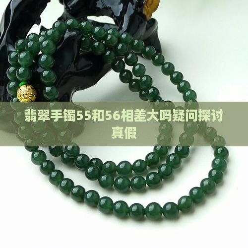 翡翠手镯55和56相差大吗疑问探讨真假