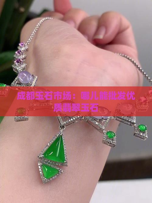 成都玉石市场：哪儿能批发优质翡翠玉石