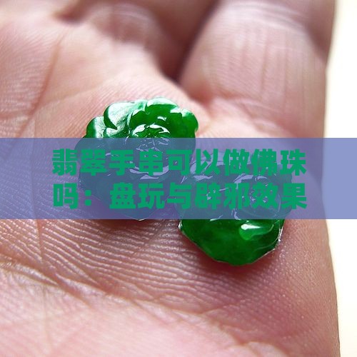 翡翠手串可以做佛珠吗：盘玩与辟邪效果探究