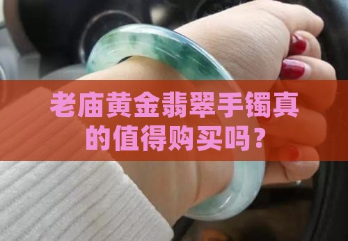 老庙黄金翡翠手镯真的值得购买吗？