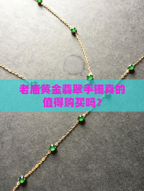 老庙黄金翡翠手镯真的值得购买吗？