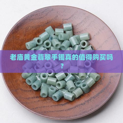 老庙黄金翡翠手镯真的值得购买吗？