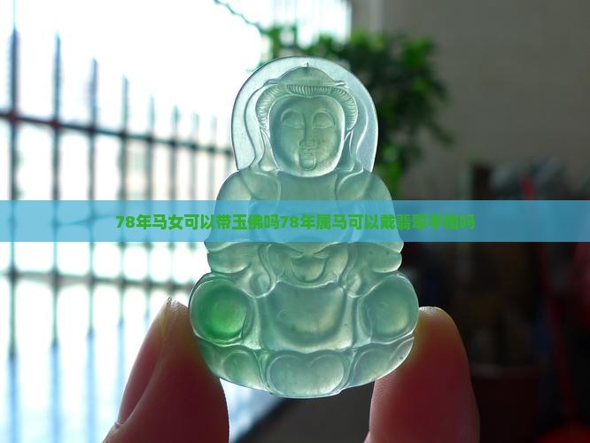 78年马女可以带玉佛吗78年属马可以戴翡翠手镯吗