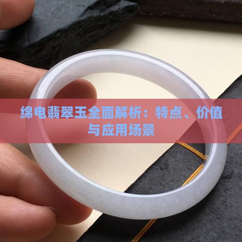 绵电翡翠玉全面解析：特点、价值与应用场景