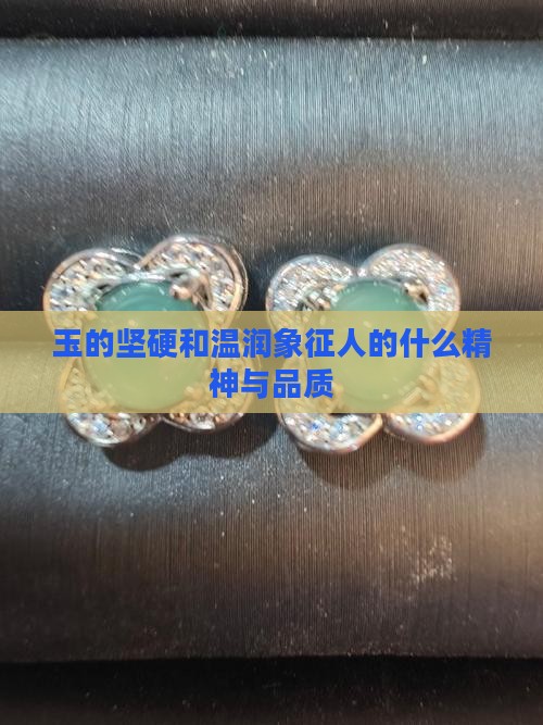 玉的坚硬和温润象征人的什么精神与品质