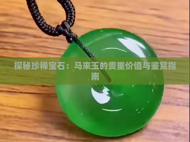 探秘珍稀宝石：马来玉的贵重价值与鉴赏指南
