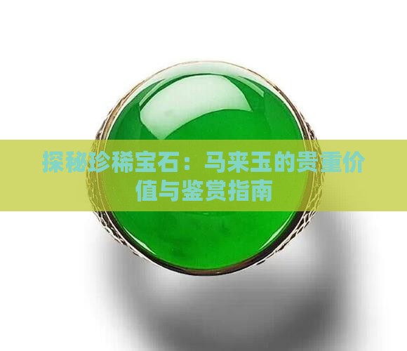 探秘珍稀宝石：马来玉的贵重价值与鉴赏指南