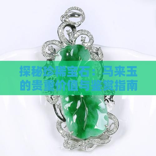 探秘珍稀宝石：马来玉的贵重价值与鉴赏指南