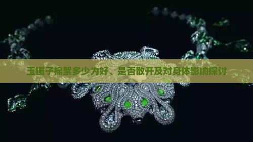 玉镯子棉絮多少为好、是否散开及对身体影响探讨
