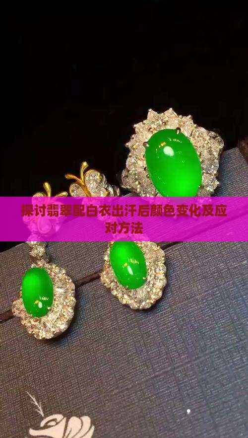 探讨翡翠配白衣出汗后颜色变化及应对方法