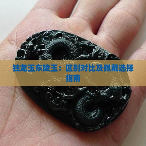 独龙玉东陵玉：区别对比及佩戴选择指南