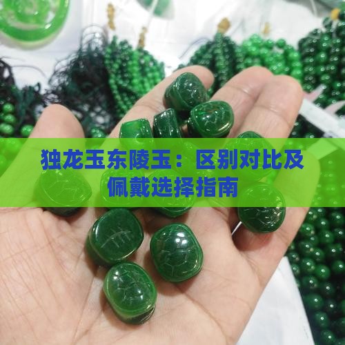 独龙玉东陵玉：区别对比及佩戴选择指南