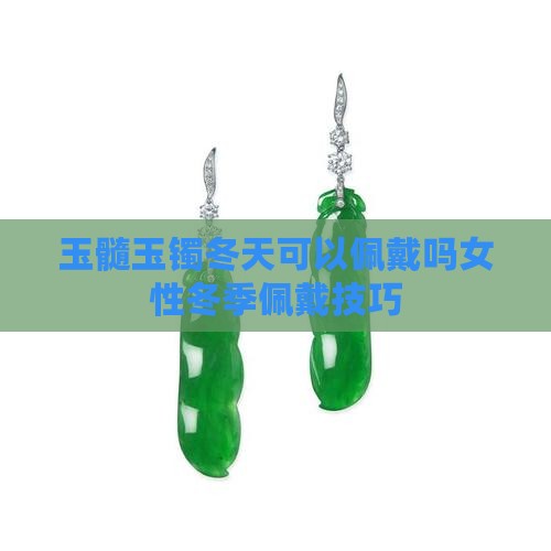 玉髓玉镯冬天可以佩戴吗女性冬季佩戴技巧