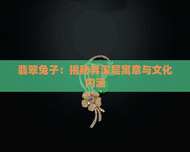 翡翠兔子：揭秘其深层寓意与文化内涵