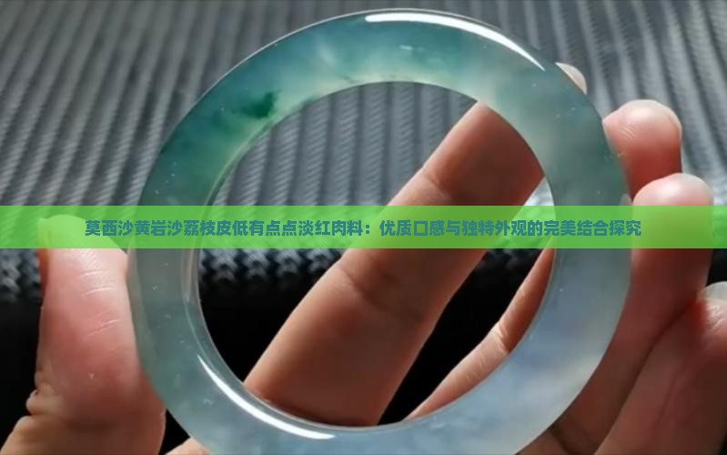 莫西沙黄岩沙荔枝皮低有点点淡红肉料：优质口感与独特外观的完美结合探究