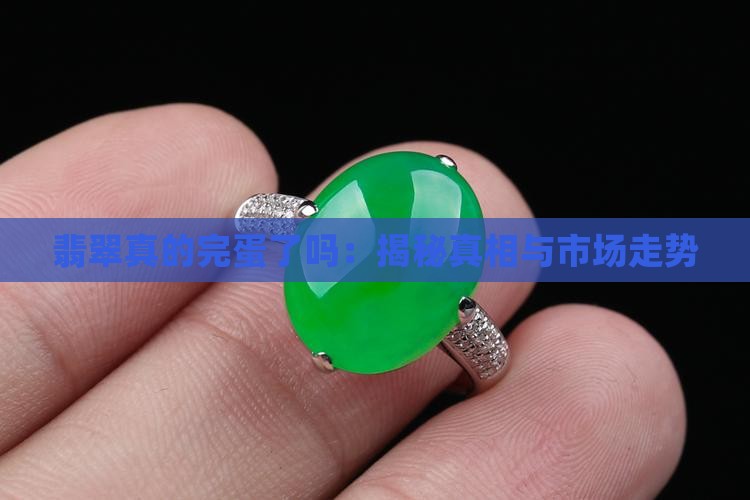 翡翠真的完蛋了吗：揭秘真相与市场走势