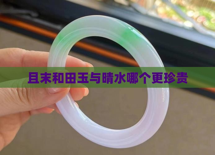 且末和田玉与晴水哪个更珍贵