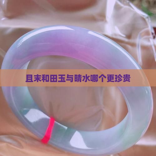 且末和田玉与晴水哪个更珍贵