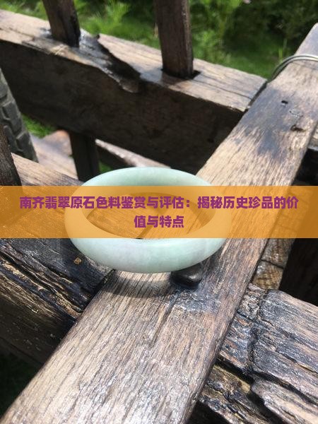 南齐翡翠原石色料鉴赏与评估：揭秘历史珍品的价值与特点