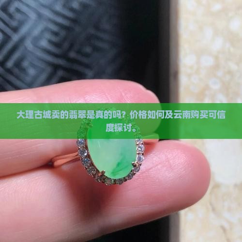 大理古城卖的翡翠是真的吗？价格如何及云南购买可信度探讨。