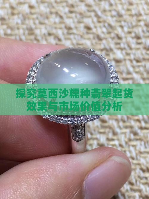 探究莫西沙糯种翡翠起货效果与市场价值分析