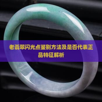 老翡翠闪光点鉴别方法及是否代表正品特征解析