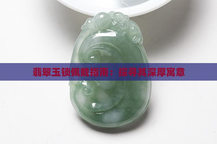 翡翠玉锁佩戴指南：探寻其深厚寓意
